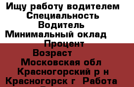 Ищу работу водителем › Специальность ­ Водитель › Минимальный оклад ­ 50 000 › Процент ­ 1 › Возраст ­ 40 - Московская обл., Красногорский р-н, Красногорск г. Работа » Резюме   